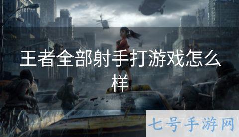 王者全部射手打游戏怎么样