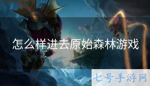 怎么样进去原始森林游戏