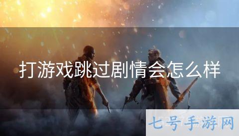 打游戏跳过剧情会怎么样
